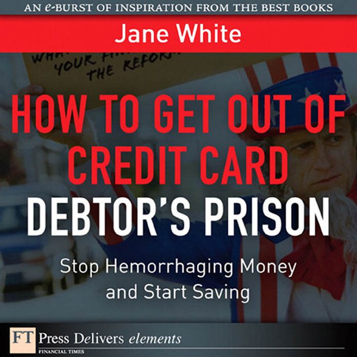 How to Get Out of Credit Card Debtor's Prison: Stop Hemorrhaging Money and Start Saving