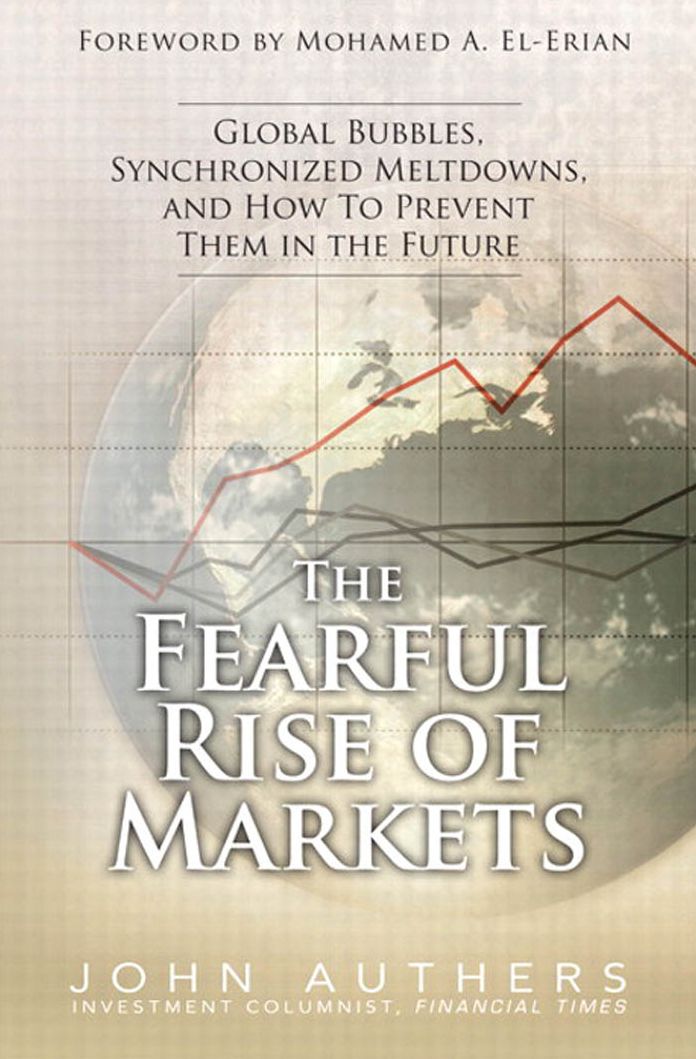 The Fearful Rise of Markets: Global Bubbles, Synchronized Meltdowns, and How To Prevent Them in the Future,