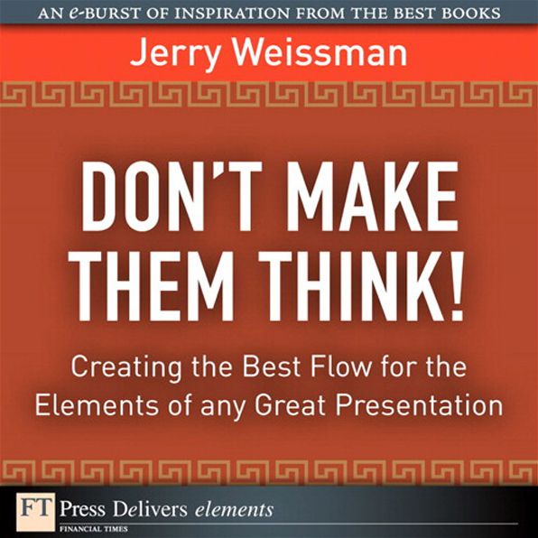 Don't Make Them Think! Creating the Best Flow for the Elements of any Great Presentation: Creating the Best Flow for the Elements of any Great Presentation
