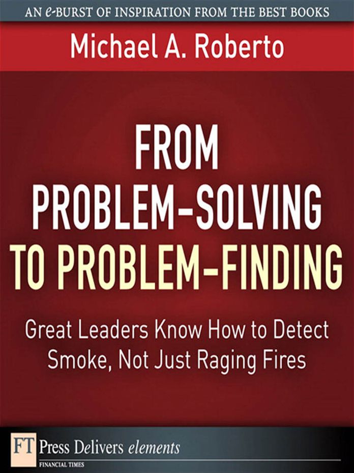 From Problem-Solving to Problem-Finding: Great Leaders Know How to Detect Smoke, Not Just Raging Fires