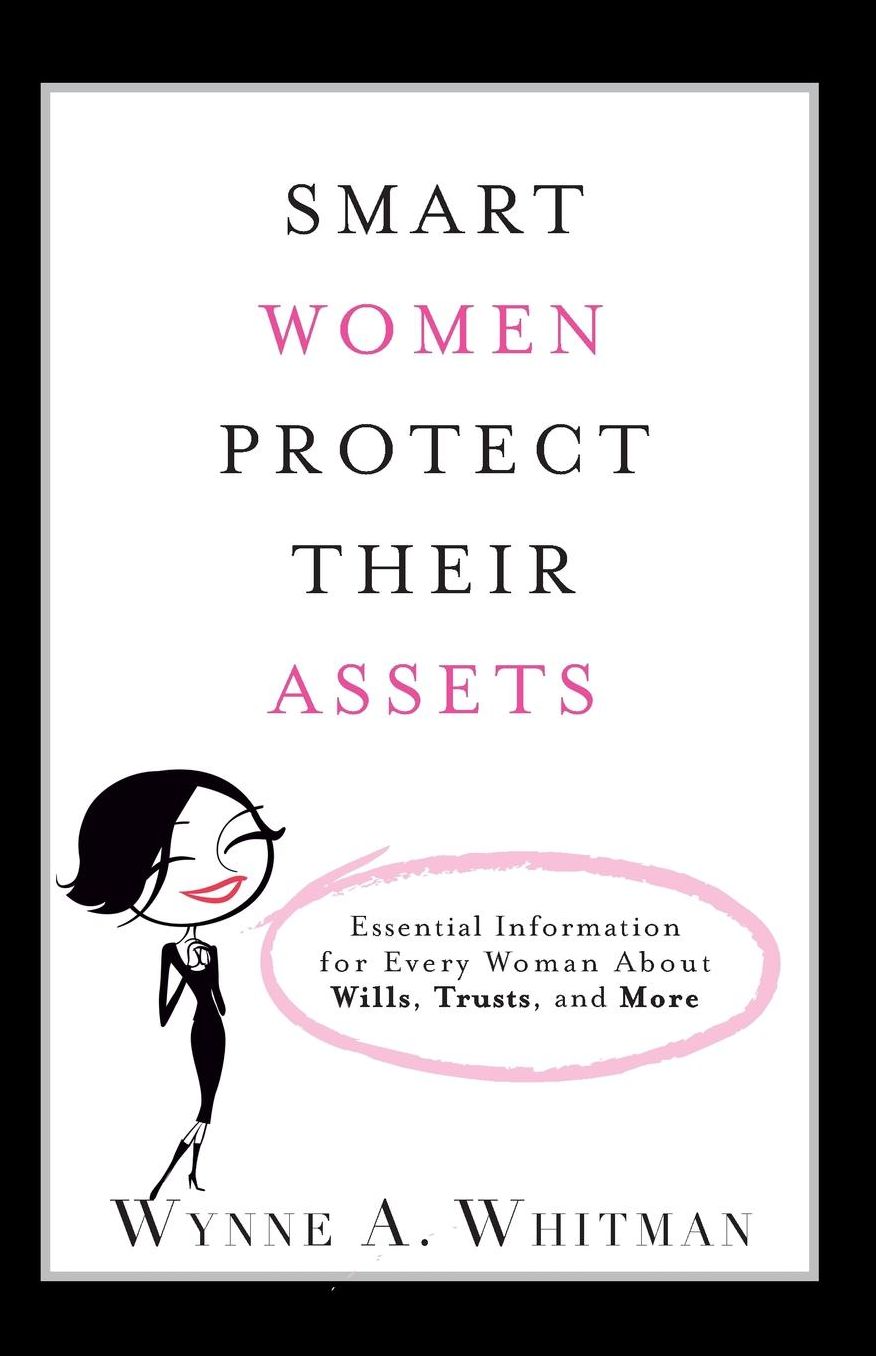 Smart Women Protect Their Assets: Essential Information for Every Woman About Wills, Trusts, and More