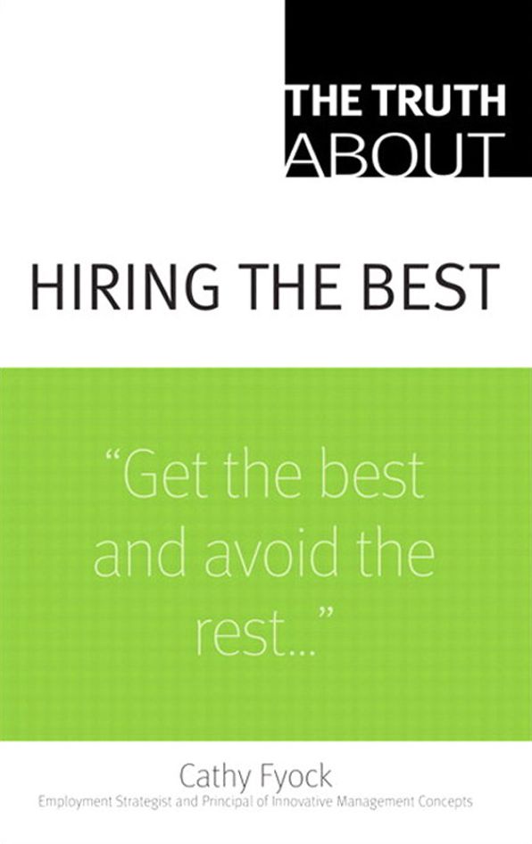 Truth About Hiring the Best, The: ...and Nothing But the Truth
