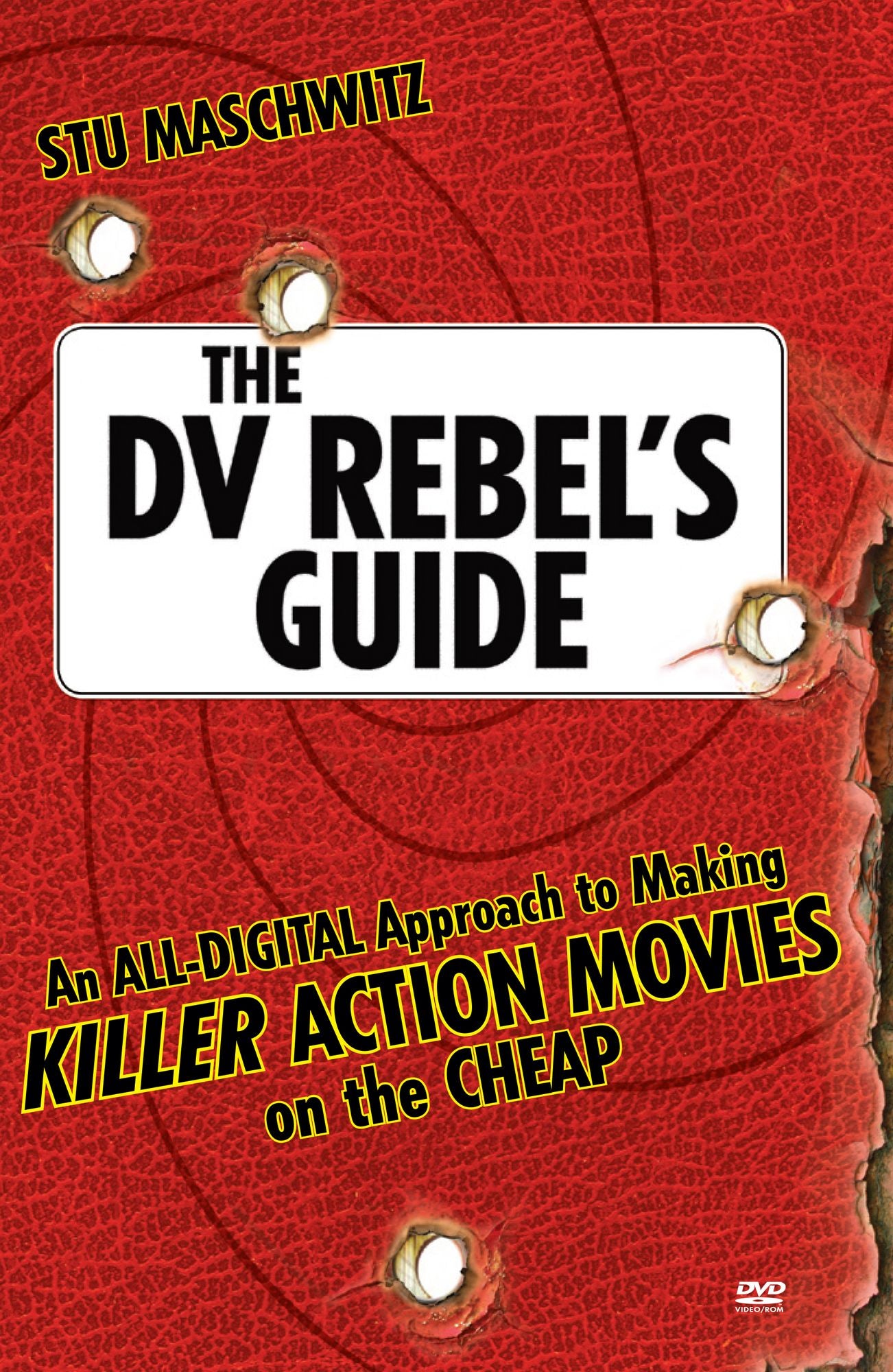 The DV Rebel's Guide: An All-Digital Approach to Making Killer Action Movies on the Cheap