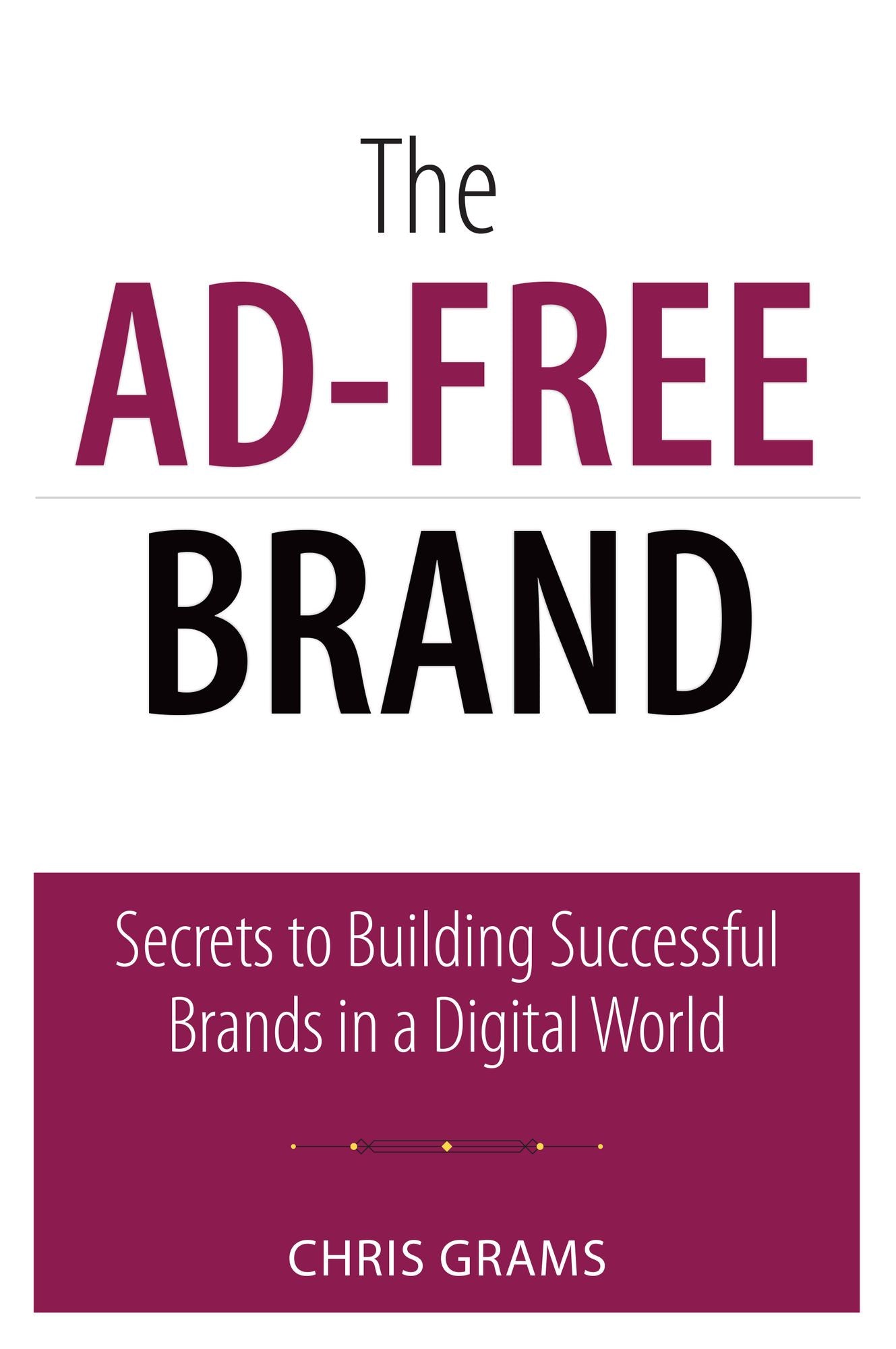 Ad-Free Brand, The: Secrets to Building Successful Brands in a Digital World