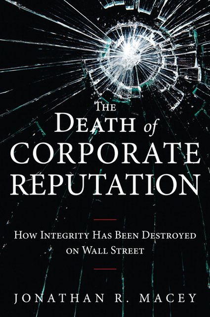 The Death of Corporate Reputation: How Integrity Has Been Destroyed on Wall Street