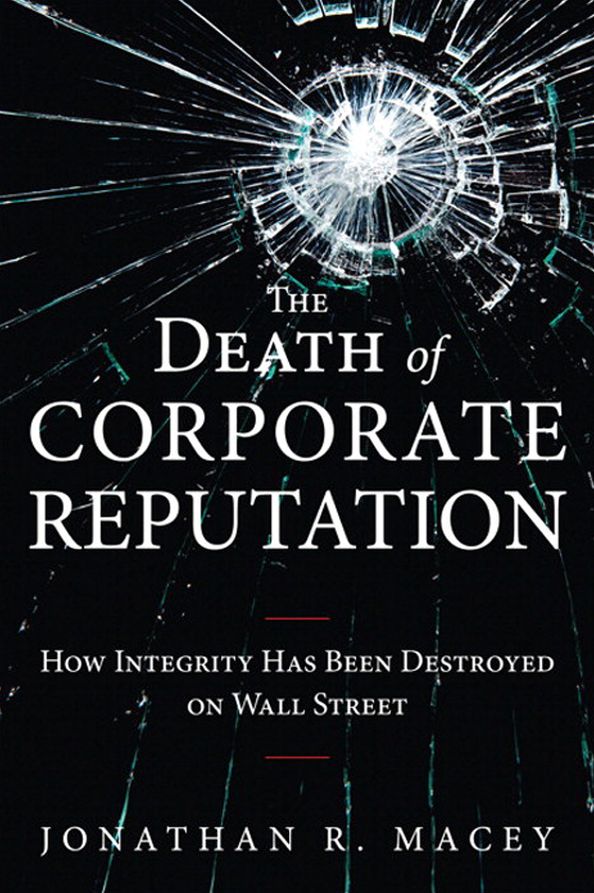 Death of Corporate Reputation, The: How Integrity Has Been Destroyed on Wall Street