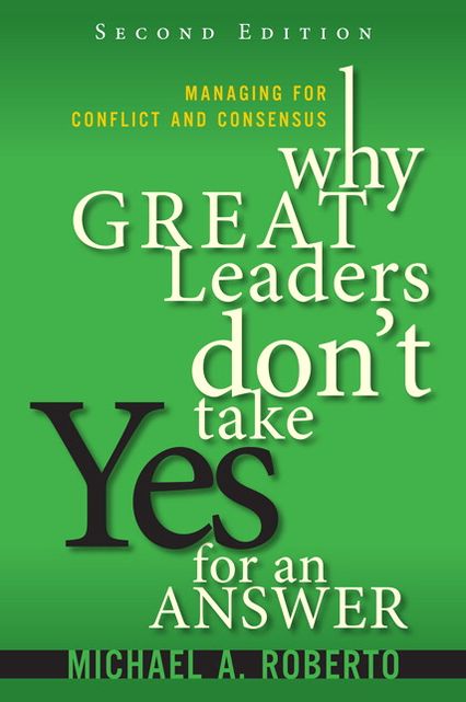 Why Great Leaders Don't Take Yes for an Answer: Managing for Conflict and Consensus