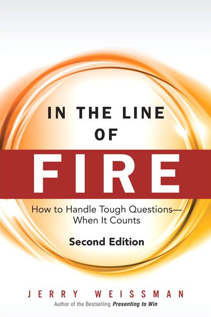In the Line of Fire: How to Handle Tough Questions -- When It Counts