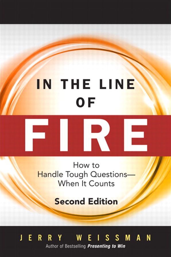 In the Line of Fire: How to Handle Tough Questions -- When It Counts