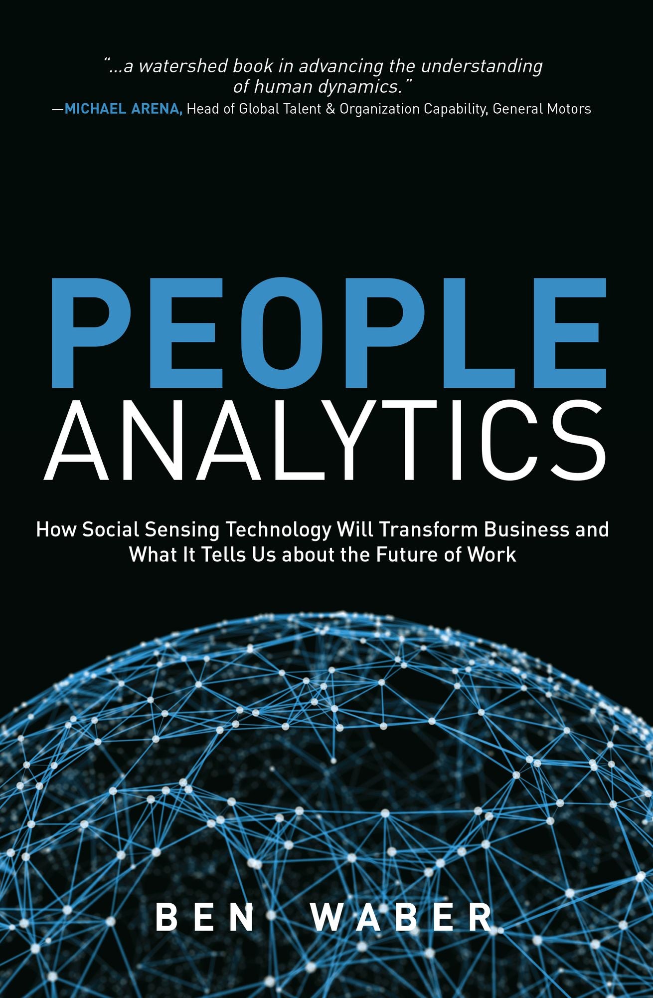 People Analytics: How Social Sensing Technology Will Transform Business and What It Tells Us about the Future of Work
