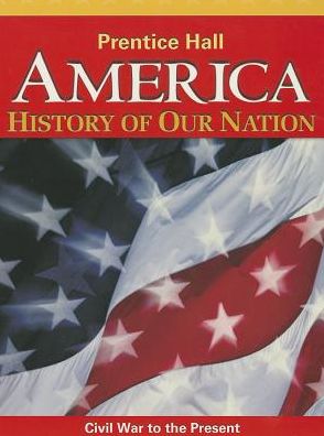 AMERICA: HISTORY OF OUR NATION 2014 CIVIL WAR TO THE PRESENT STUDENT EDITION GRADE 8