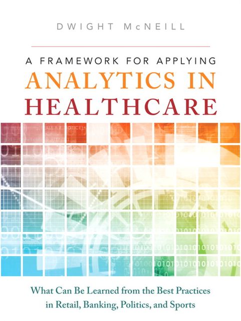 A Framework for Applying Analytics in Healthcare: What Can Be Learned from the Best Practices in Retail, Banking, Politics, and Sports