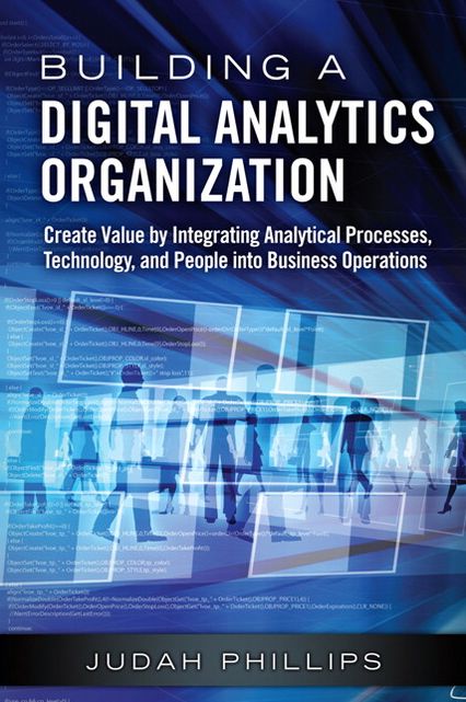 Building a Digital Analytics Organization: Create Value by Integrating Analytical Processes, Technology, and People into Business Operations