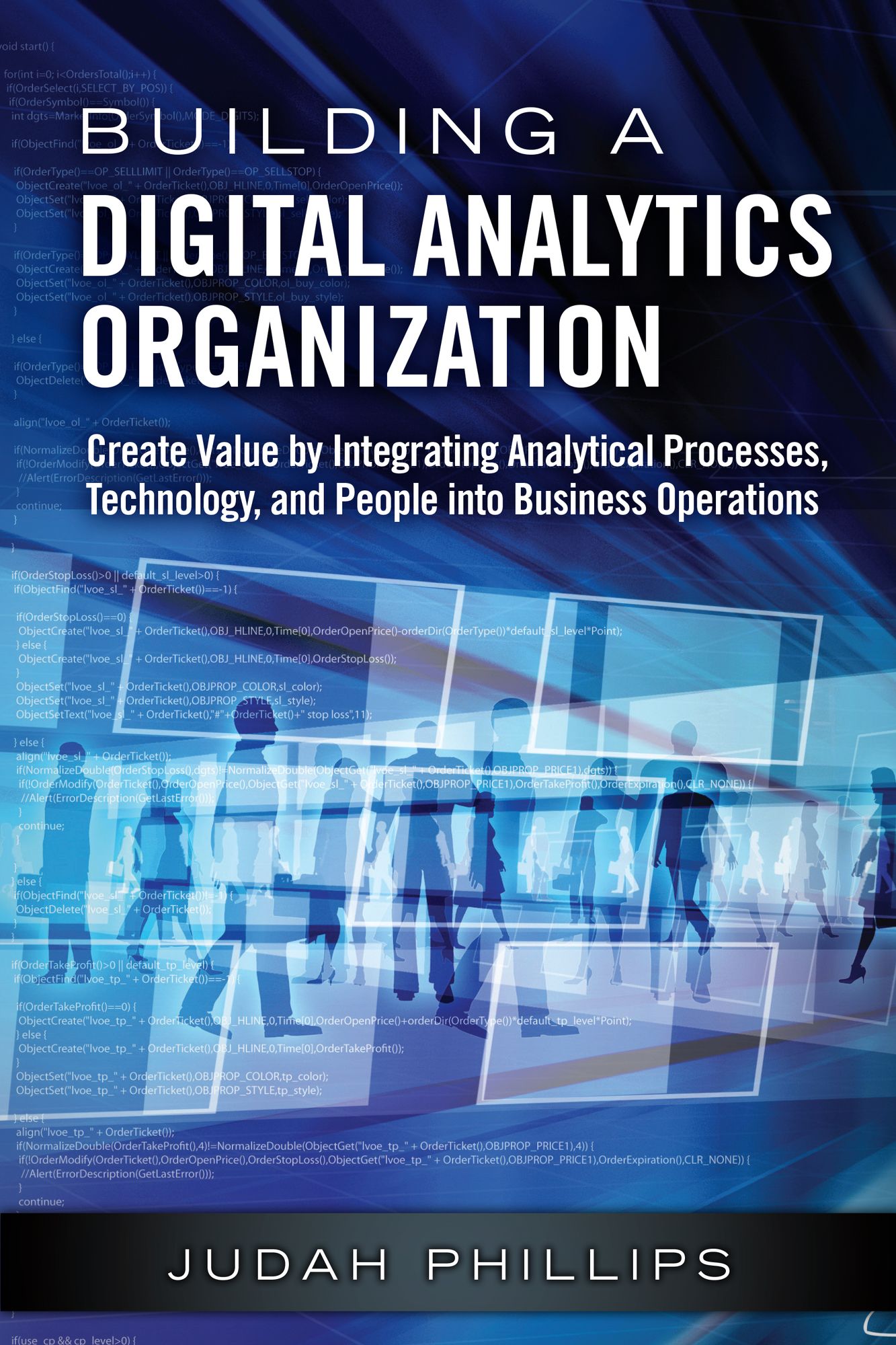 Building a Digital Analytics Organization: Create Value by Integrating Analytical Processes, Technology, and People into Business Operations