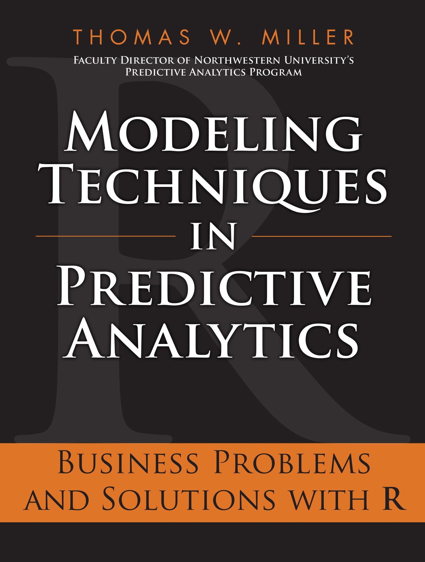 Modeling Techniques in Predictive Analytics: Business Problems and Solutions with R