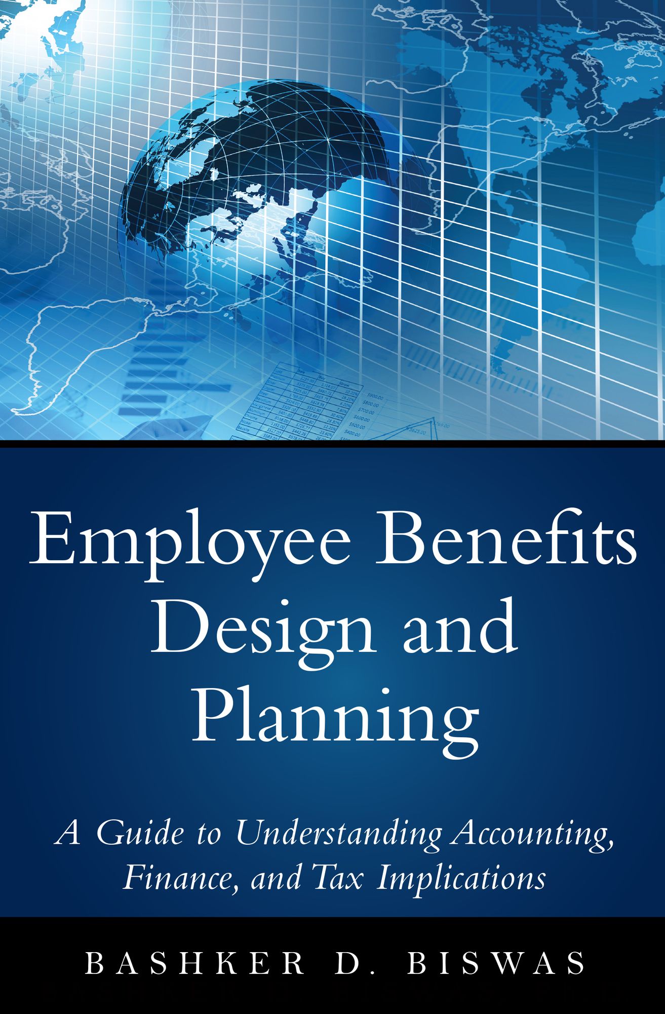 Employee Benefits Design and Planning: A Guide to Understanding Accounting, Finance, and Tax Implications