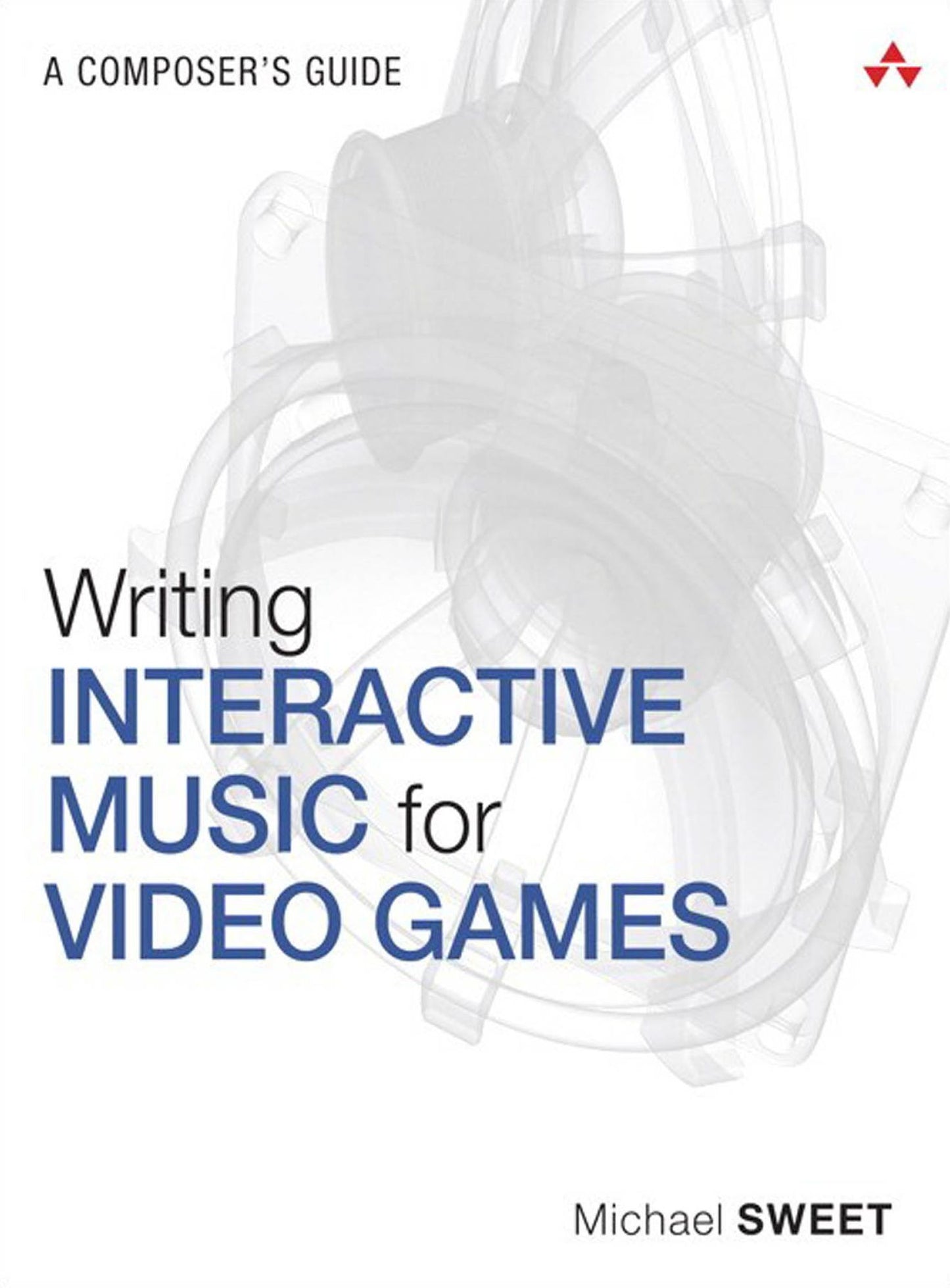 Writing Interactive Music for Video Games: A Composer's Guide