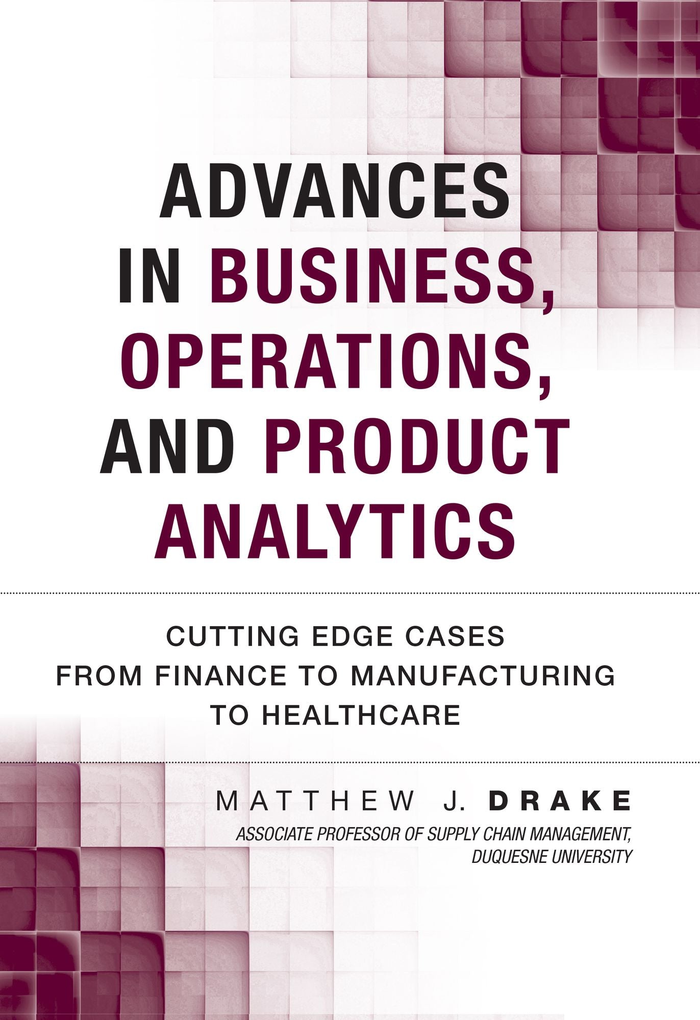 Advances in Business, Operations, and Product Analytics: Cutting Edge Cases from Finance to Manufacturing to Healthcare