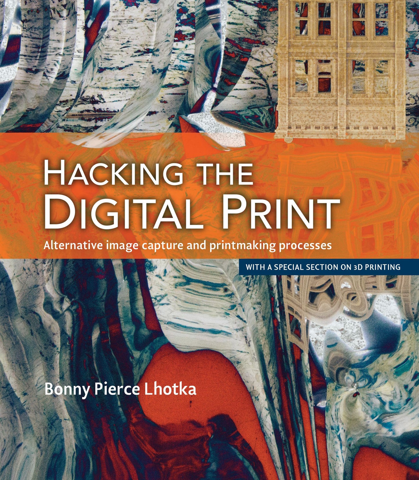 Hacking the Digital Print: Alternative image capture and printmaking processes with a special section on 3D printing