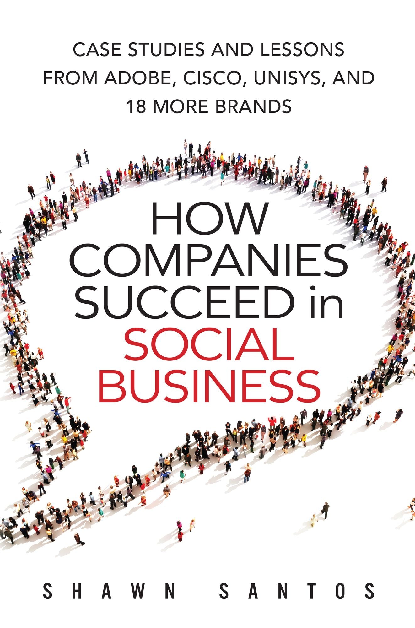 How Companies Succeed in Social Business: Case Studies and Lessons from Adobe, Cisco, Unisys, and 18 More Brands