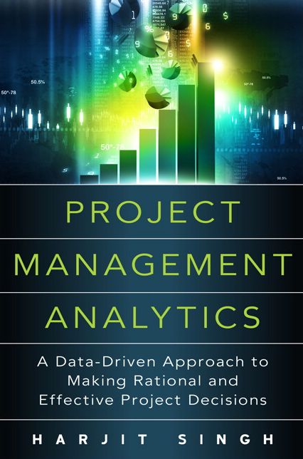 Project Management Analytics: A Data-Driven Approach to Making Rational and Effective Project Decisions