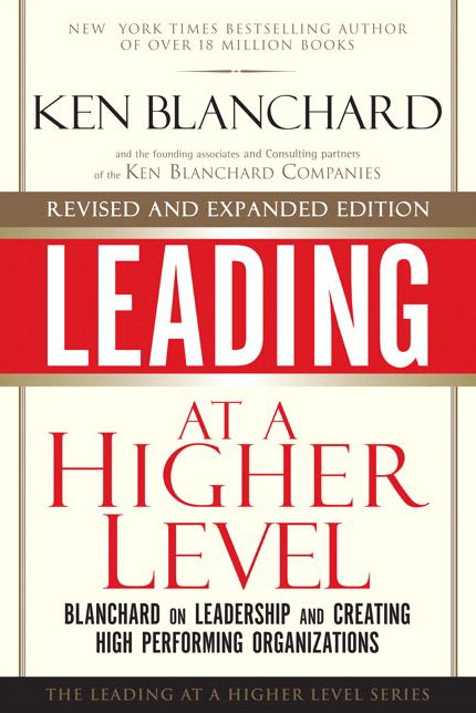 Leading at a Higher Level: Blanchard on Leadership and Creating High Performing Organizations (Leading at a Higher Level Series)