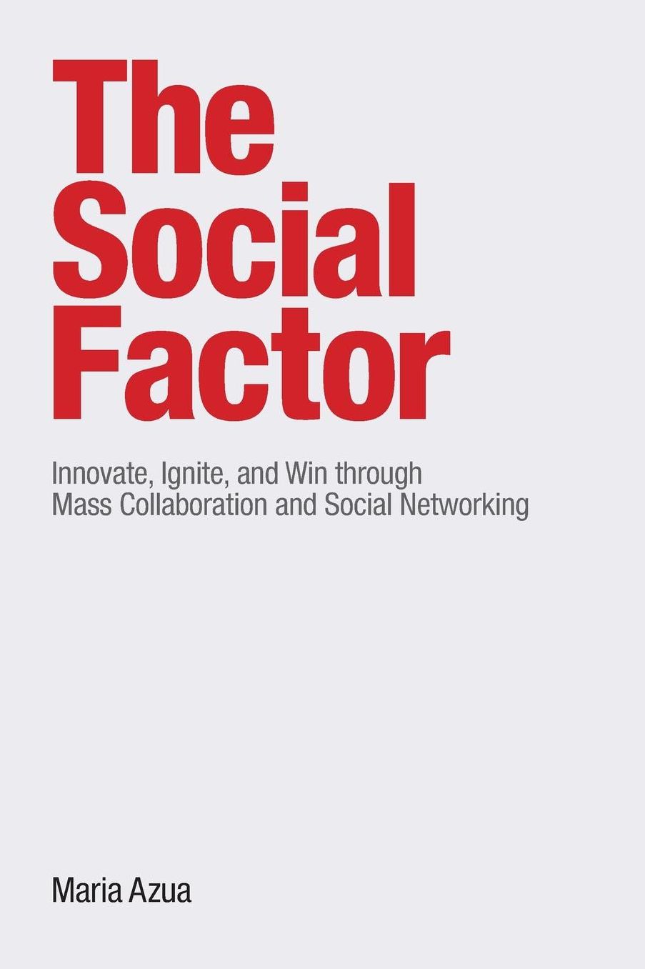 The Social Factor: Innovate, Ignite, and Win through Mass Collaboration and Social Networking