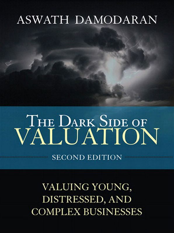 The Dark Side of Valuation: Valuing Young, Distressed, and Complex Businesses