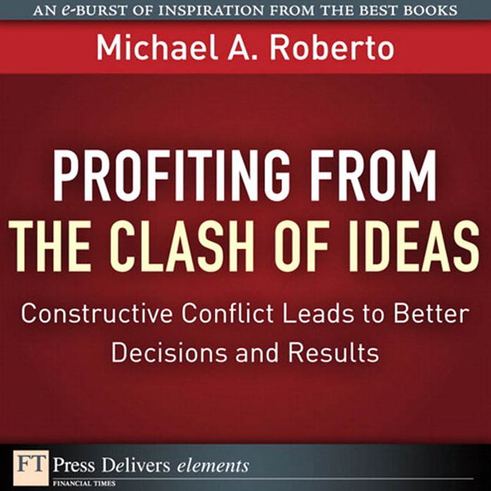 Profiting from the Clash of Ideas: Constructive Conflict Leads to Better Decisions and Results