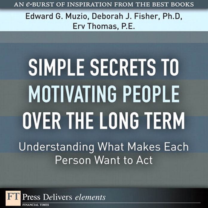 Simple Secrets to Motivating People Over the Long Term: Understanding What Makes Each Person Want to Act