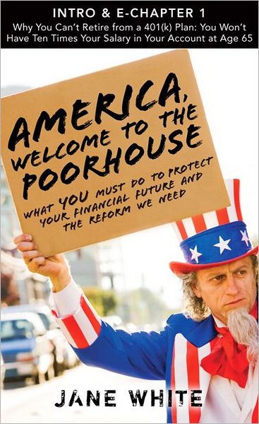 America, Welcome to the Poorhouse (Intro & Chapter 1): Why You Can't Retire from a 401(k) Plan: You Won't Have Ten Times Your Salary in Your Account at Age 65