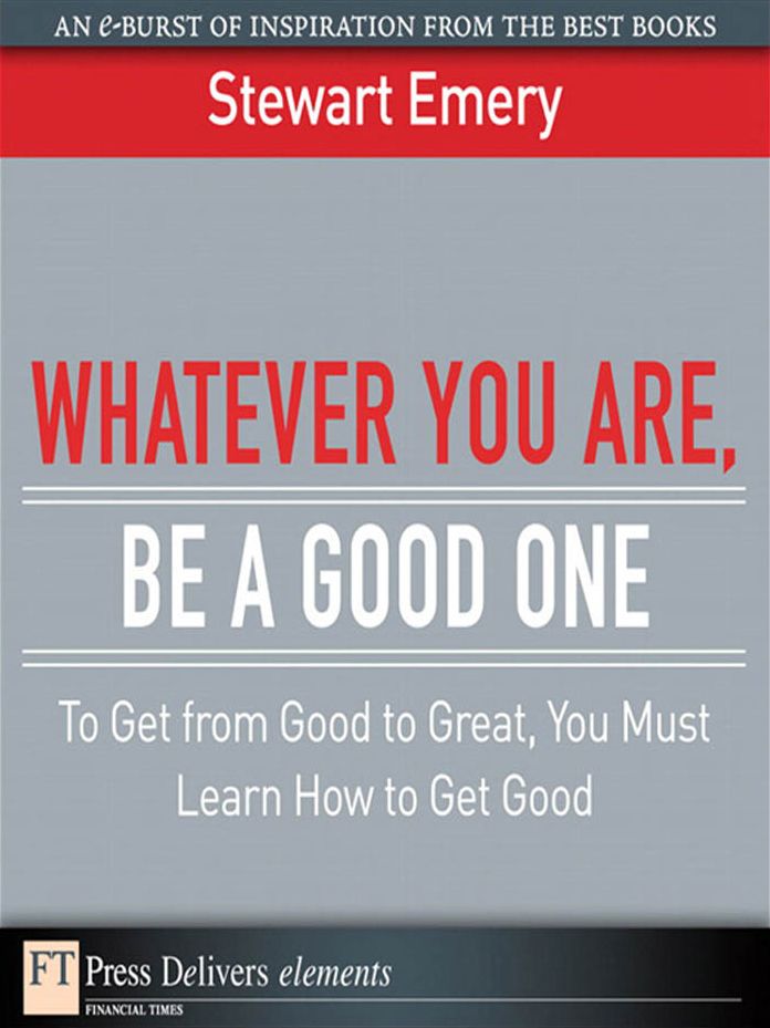 Whatever You Are, Be a Good One: To Get from Good to Great, You Must Learn How to Get Good