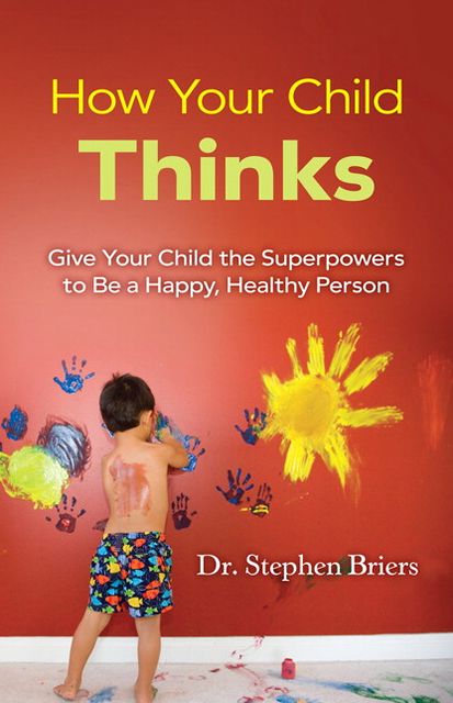 How Your Child Thinks: Give Your Child the Superpowers to Be a Happy, Healthy Person
