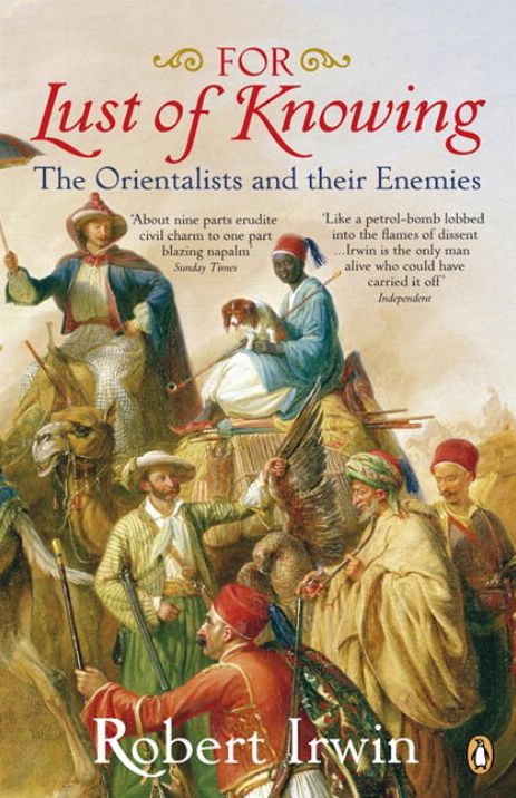 For Lust Of Knowing: The Orientalists And Their Enemies