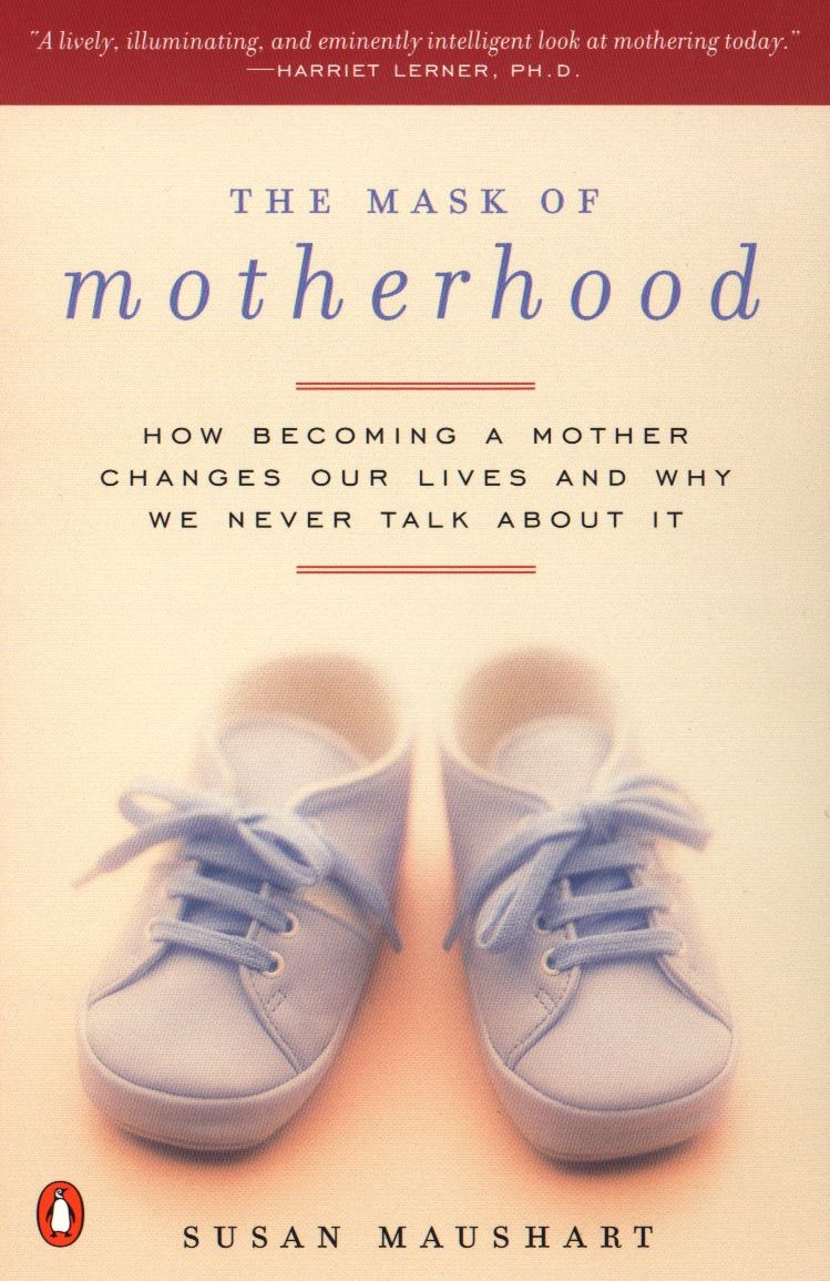 The Mask of Motherhood: How Becoming a Mother Changes Our Lives and Why We Never Talk About It