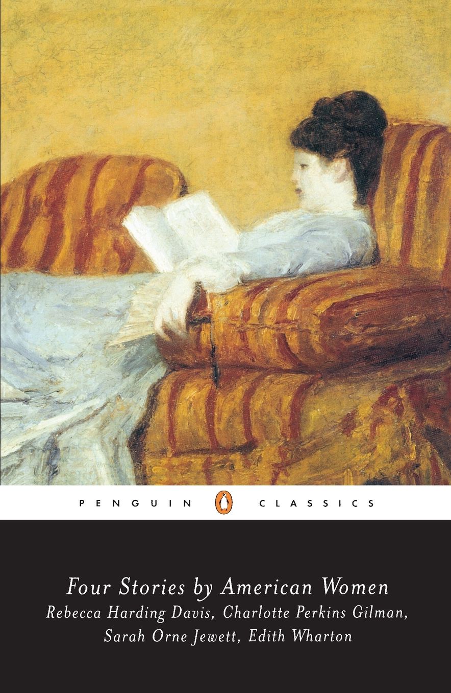 Four Stories by American Women: Rebecca Harding Davis, Charlotte Perkins Gilman, Sarah OrneJewett, Edith Wharton