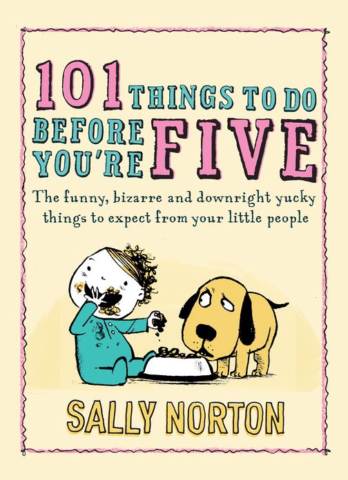 101 Things to Do Before You're Five: The funny, bizarre and downright yucky things to expect from your little people