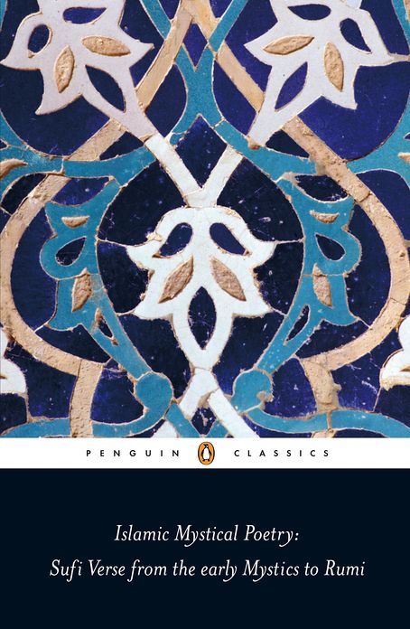 Islamic Mystical Poetry: Sufi Verse from the early Mystics to Rumi