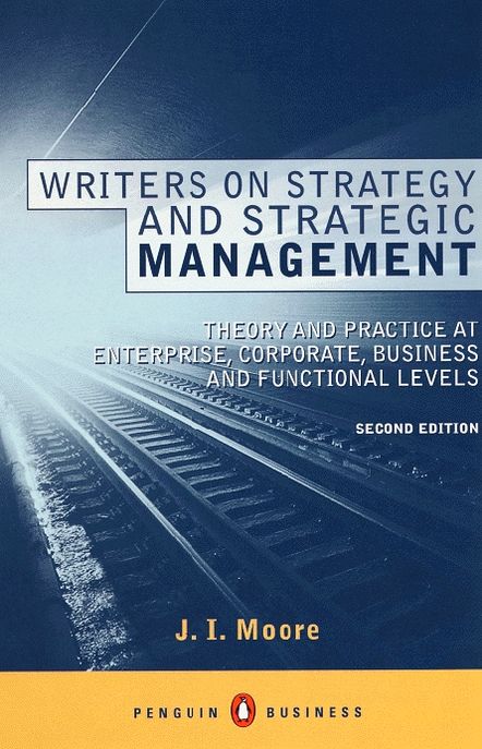 Writers on Strategy and Strategic Management: Theory and Practice at Enterprise, Corporate, Business and Functional Levels