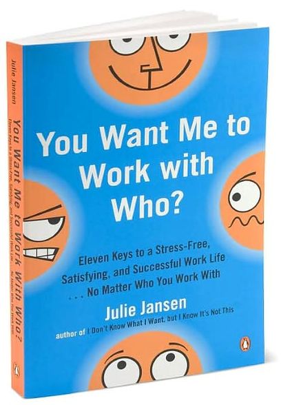 You Want Me to Work with Who?: Eleven Keys to a Stress-Free, Satisfying, and Successful Work Life . . . No Matter Who You Work With