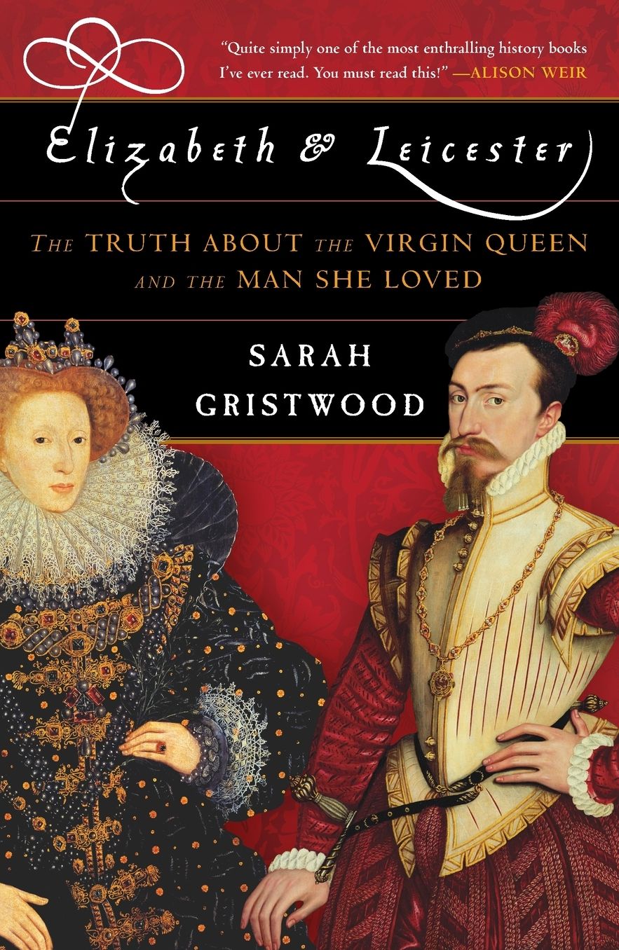 Elizabeth and Leicester: The Truth about the Virgin Queen and the Man She Loved
