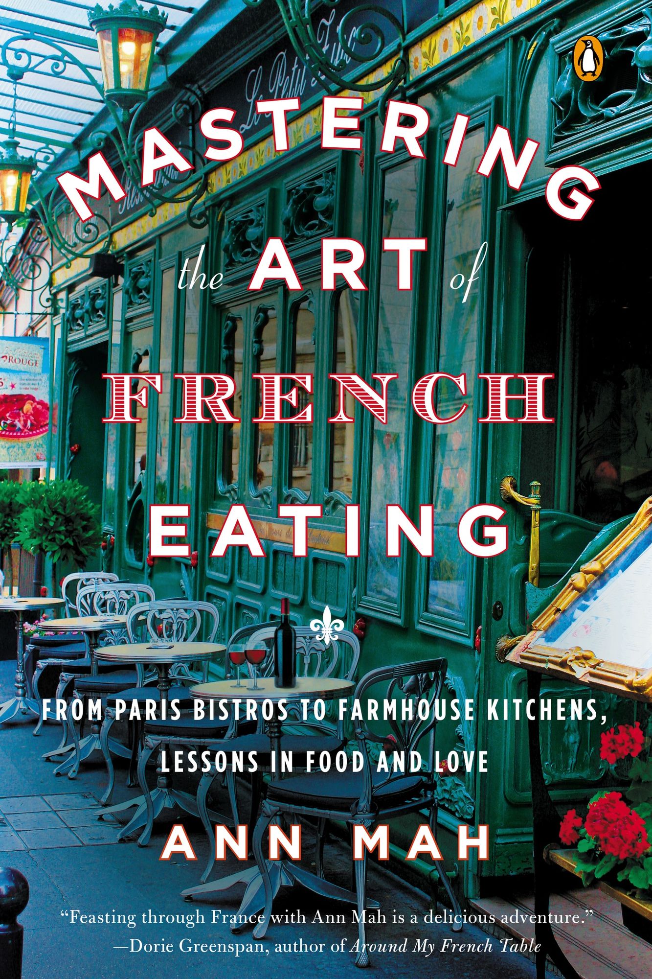 Mastering the Art of French Eating: From Paris Bistros to Farmhouse Kitchens, Lessons in Food and Love