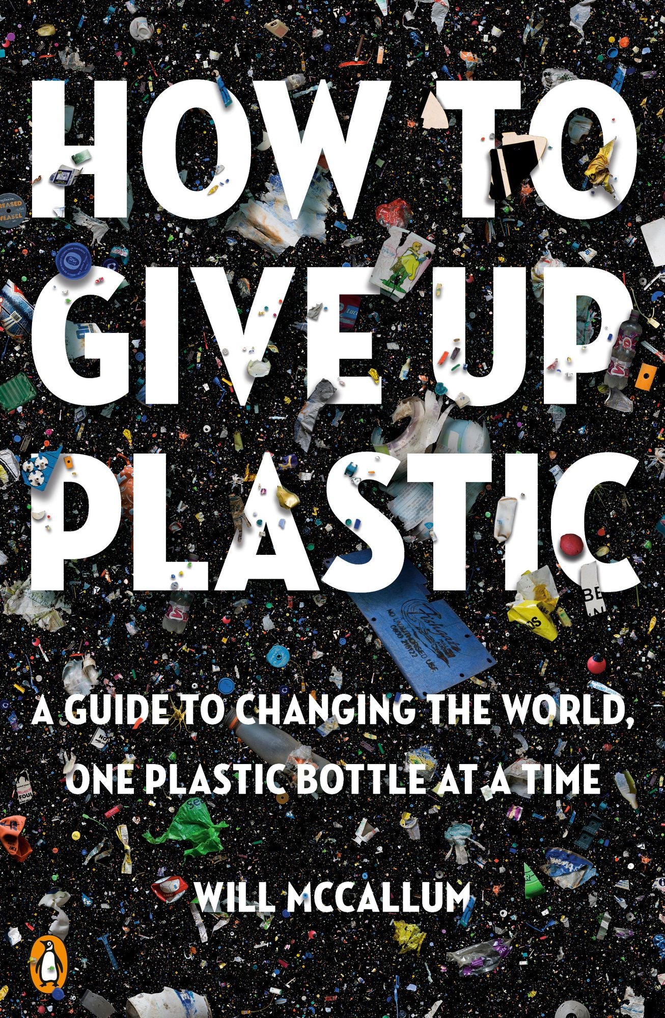 How to Give Up Plastic : A Guide to Changing the World, One Plastic Bottle at a Time