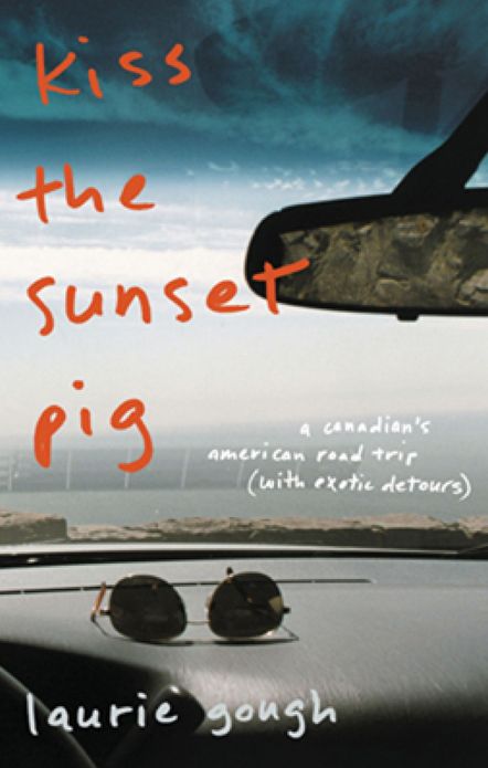 Kiss The Sunset Pig: A Canadian's American Road Trip With Exotic Detours