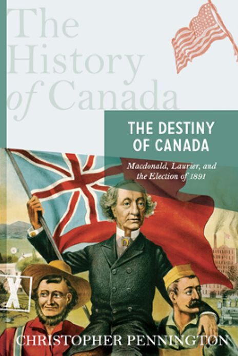 The History of Canada Series: The Destiny of Canada: Mcdonald, Laurier And The Election Of 1891