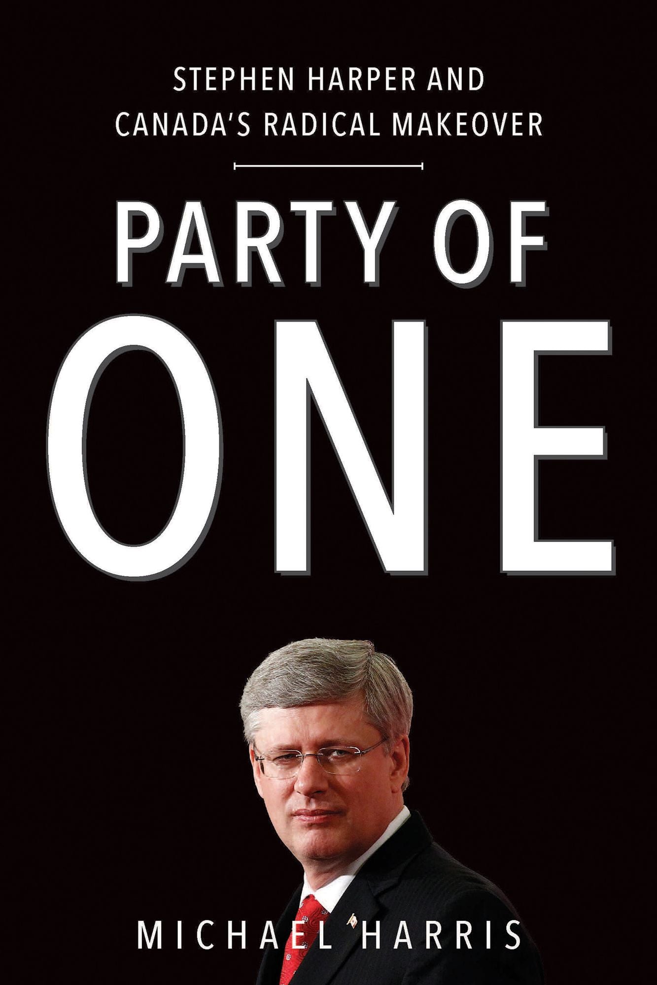Party of One: Stephen Harper And Canada's Radical Makeover
