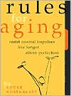 Rules for Aging: Resist Normal Impulses, Live Longer, Attain Perfection