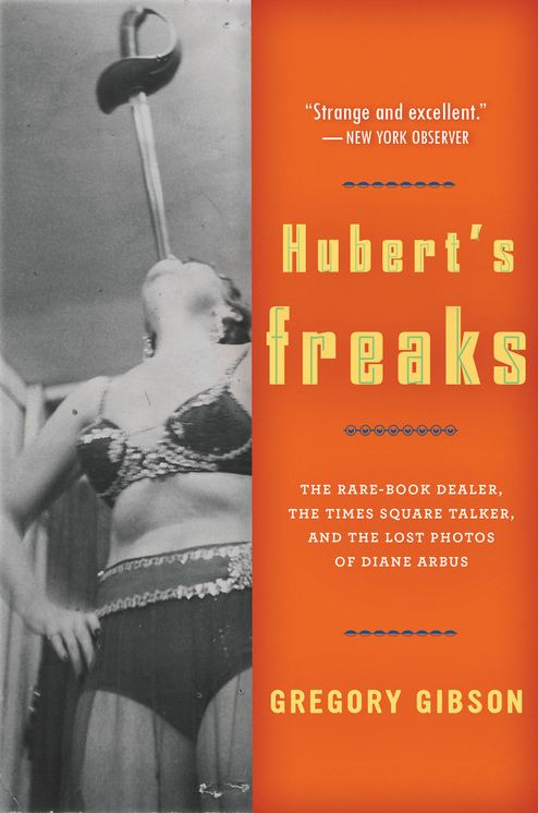 Hubert's Freaks: The Rare-Book Dealer, the Times Square Talker, and the Lost Photos ofDiane Arbus