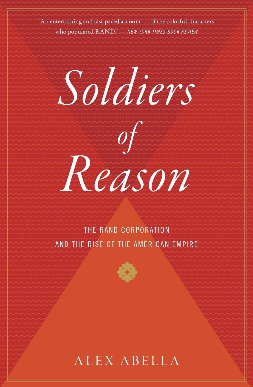 Soldiers of Reason: The RAND Corporation and the Rise of the American Empire