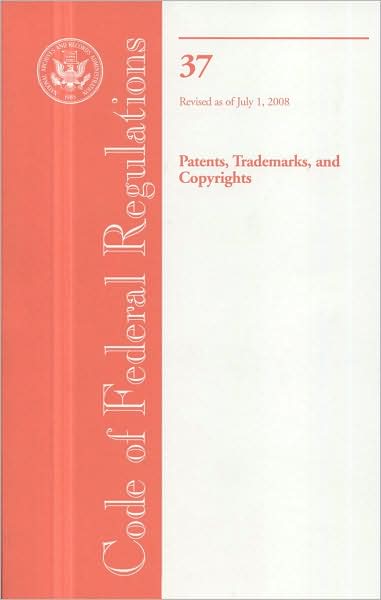 Code of Federal Regulations, Title 37, Patents, Trademarks, and Copyrights, Revised as of July 1, 2008